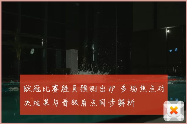 欧冠比赛胜负预测出炉 多场焦点对决结果与晋级看点同步解析