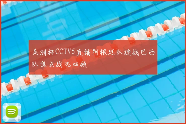 美洲杯CCTV5直播阿根廷队迎战巴西队焦点战况回顾