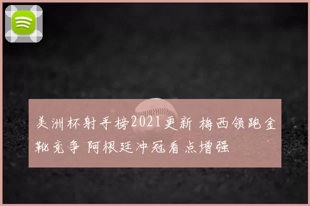 美洲杯射手榜2021更新 梅西领跑金靴竞争 阿根廷冲冠看点增强