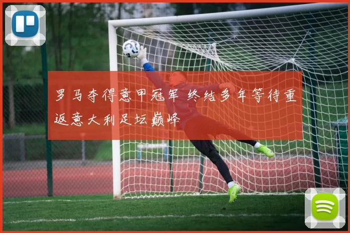 罗马夺得意甲冠军 终结多年等待重返意大利足坛巅峰