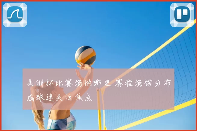 美洲杯比赛场地哪里 赛程场馆分布成球迷关注焦点