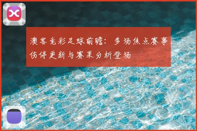 澳客竞彩足球前瞻:多场焦点赛事伤停更新与赛果分析登场