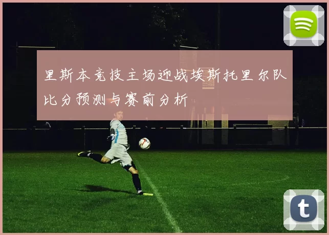 里斯本竞技主场迎战埃斯托里尔队比分预测与赛前分析