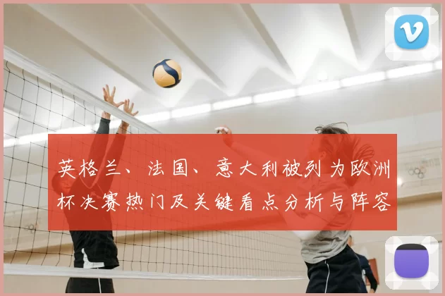英格兰、法国、意大利被列为欧洲杯决赛热门及关键看点分析与阵容变化