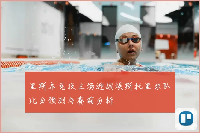 里斯本竞技主场迎战埃斯托里尔队比分预测与赛前分析