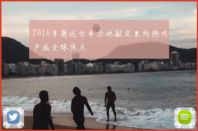 2016年奥运会举办地敲定里约热内卢成全球焦点