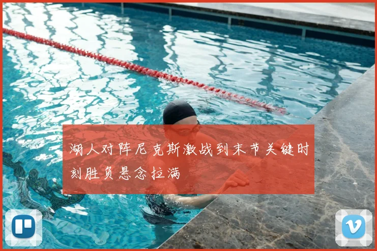 湖人对阵尼克斯激战到末节关键时刻胜负悬念拉满