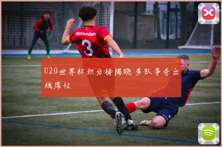 U20世界杯积分榜揭晓 多队争夺出线席位