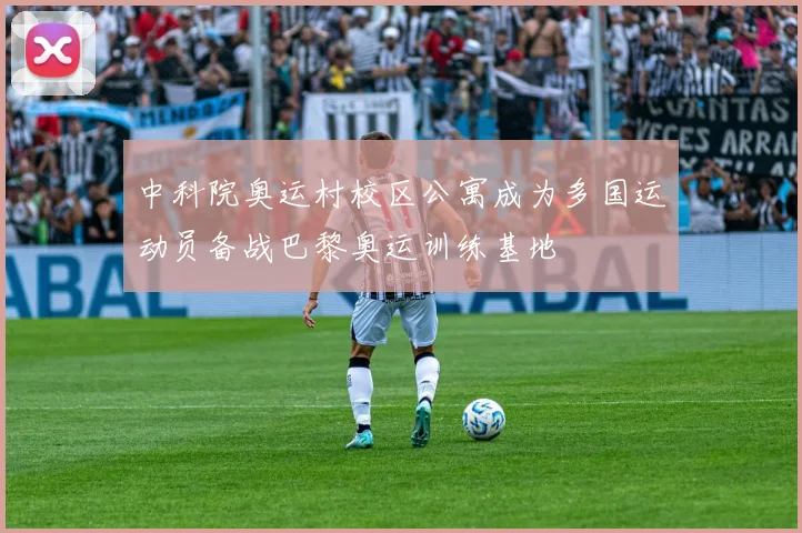 中科院奥运村校区公寓成为多国运动员备战巴黎奥运训练基地