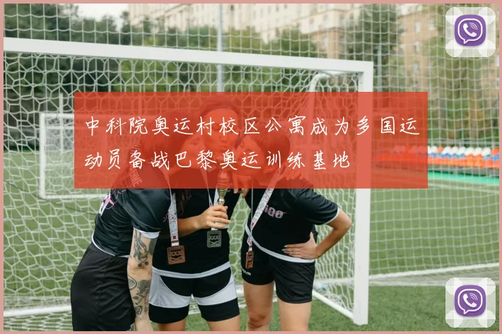 中科院奥运村校区公寓成为多国运动员备战巴黎奥运训练基地