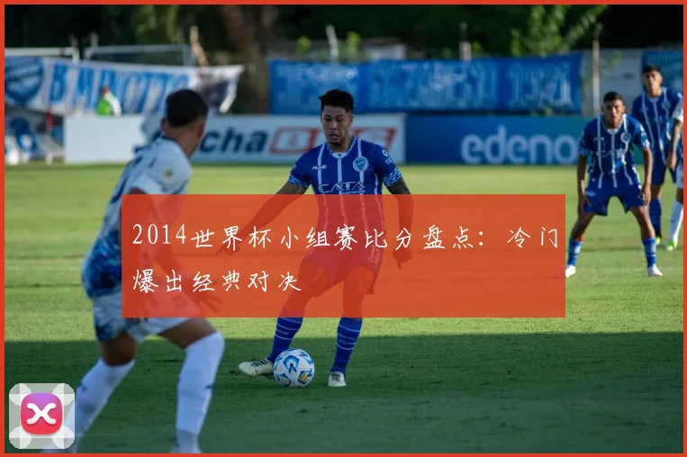 2014世界杯小组赛比分盘点:冷门爆出经典对决