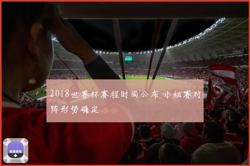 2018世界杯赛程时间公布 小组赛对阵形势确定