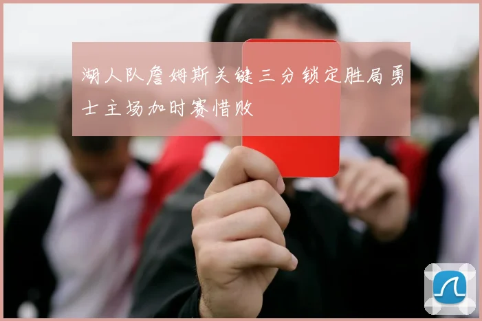 湖人队詹姆斯关键三分锁定胜局勇士主场加时赛惜败