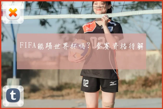 FIFA能踢世界杯吗？参赛资格待解