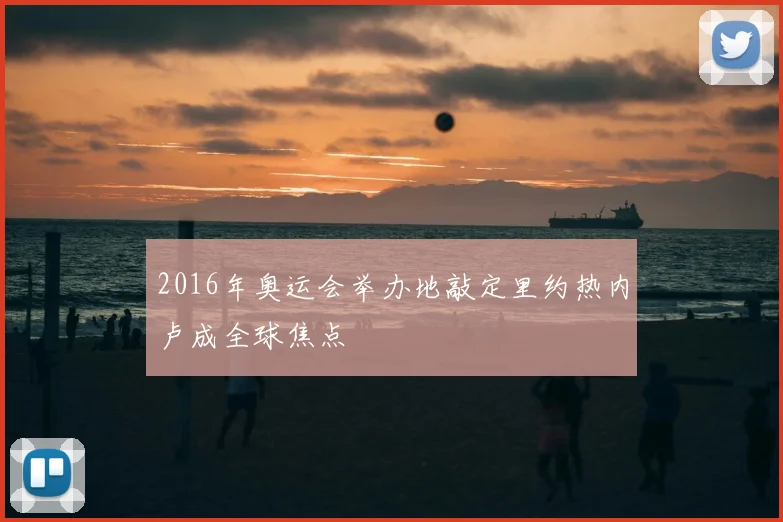2016年奥运会举办地敲定里约热内卢成全球焦点
