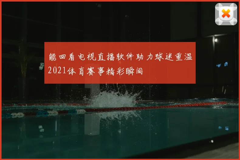 能回看电视直播软件助力球迷重温2021体育赛事精彩瞬间