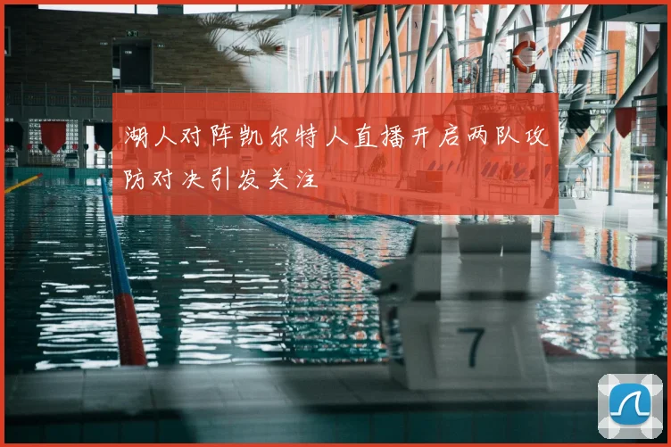 湖人对阵凯尔特人直播开启两队攻防对决引发关注