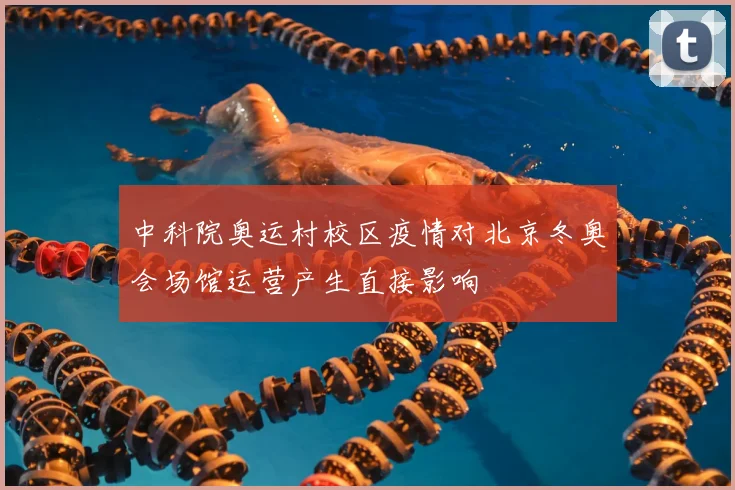 中科院奥运村校区疫情对北京冬奥会场馆运营产生直接影响
