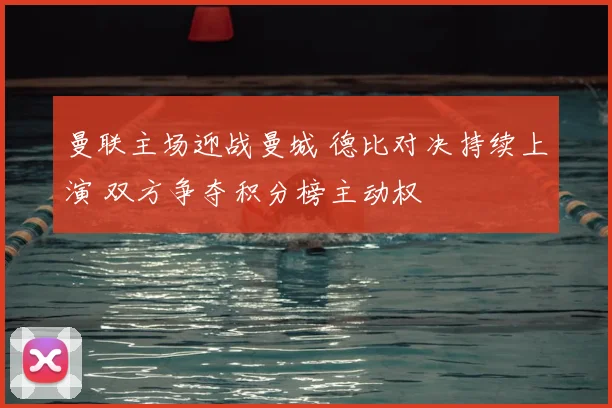 曼联主场迎战曼城 德比对决持续上演 双方争夺积分榜主动权
